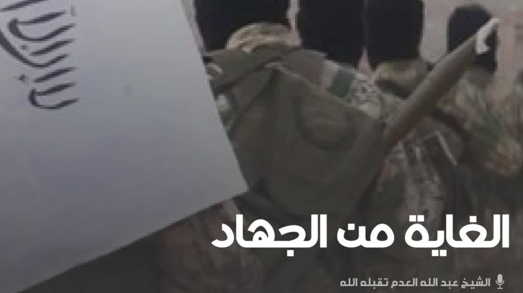 الغاية من الجهاد - الشيخ عبد الله العدم